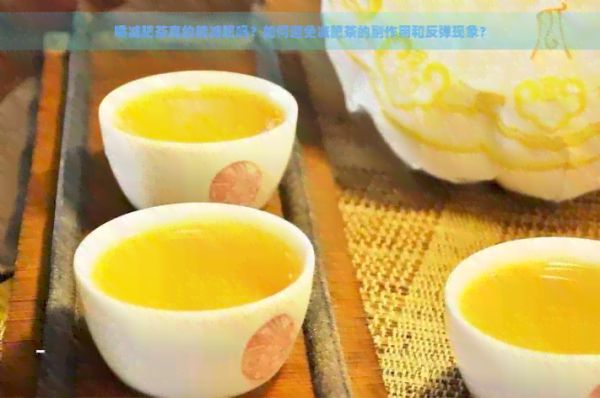 喝減肥茶真的能減肥嗎？如何避免減肥茶的副作用和反彈現(xiàn)象？