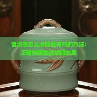 普洱茶怎么減肥最有效的方法：正確飲用加速燃脂效果