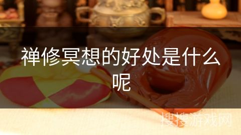 禅修冥想的好处是什么呢