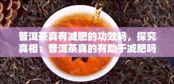 普洱茶真有減肥的功效嗎，探究真相：普洱茶真的有助于減肥嗎？