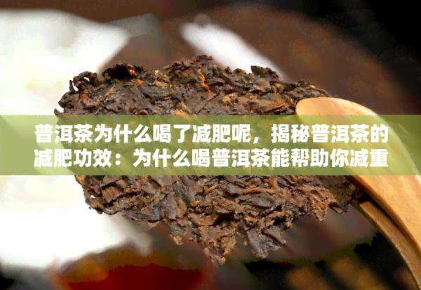 普洱茶为什么喝了减肥呢，揭秘普洱茶的减肥功效：为什么喝普洱茶能帮助你减重？