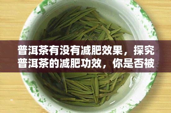 普洱茶有不存在減肥效果，探究普洱茶的減肥功效，你是不是被誤區(qū)誤導(dǎo)了？