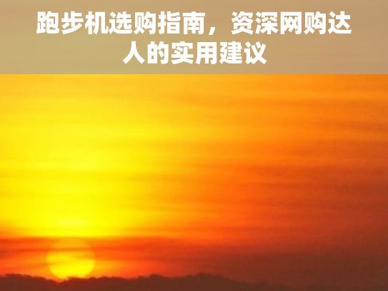 跑步機(jī)選購(gòu)指南，資深網(wǎng)購(gòu)達(dá)人的實(shí)用建議