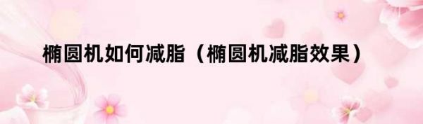 橢圓機如何減脂（橢圓機減脂效果）