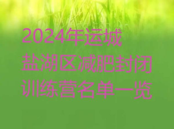 十大2024年運城鹽湖區(qū)減肥封閉訓練營名單一覽排行榜