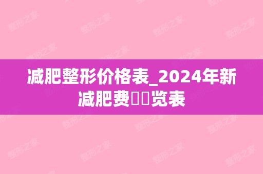 減肥整形價(jià)格表_2024年新減肥費(fèi)??覽表