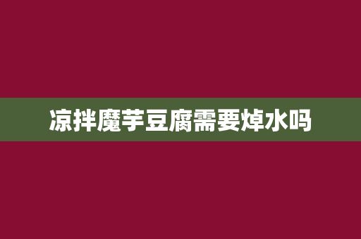 涼拌魔芋豆腐需要焯水嗎