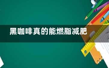 黑咖啡真的能燃脂減肥嗎,黑咖啡真的能燃脂減肥嗎,對(duì)身體有害嗎