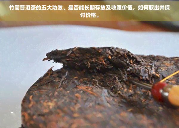 竹筒普洱茶的五大功效、是否能長(zhǎng)期存放及收藏價(jià)值，如何取出并探討價(jià)格。