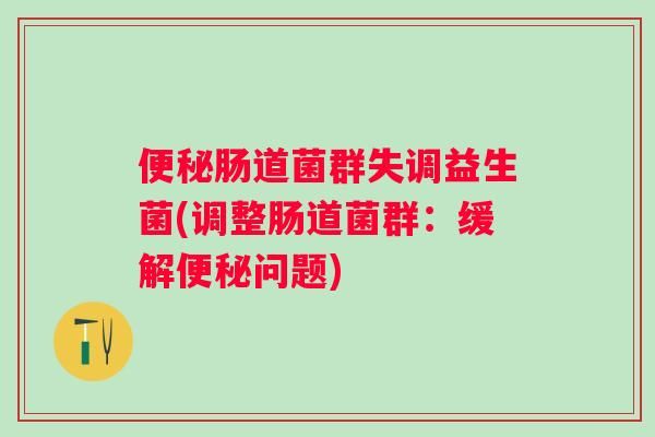 腸道菌群失調(diào)益生菌(調(diào)整腸道菌群：緩解問(wèn)題)