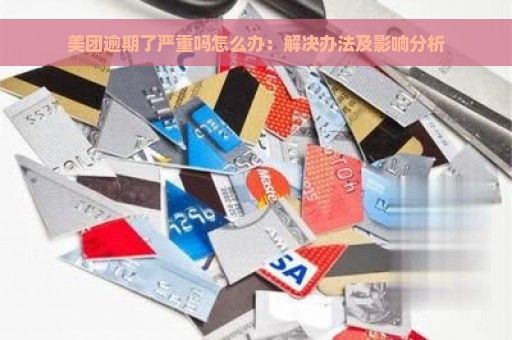 美團逾期了嚴(yán)重嗎怎么辦：解決辦法及影響分析