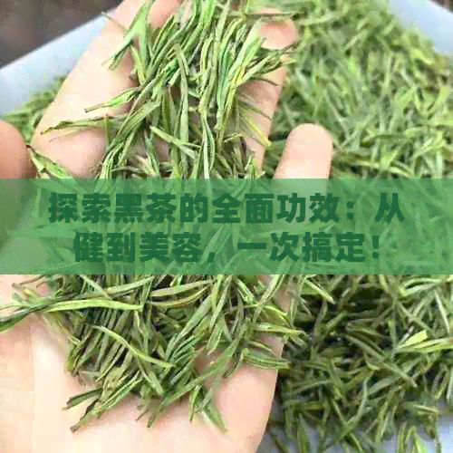 探索黑茶的全面功效：從健到美容，一次搞定！