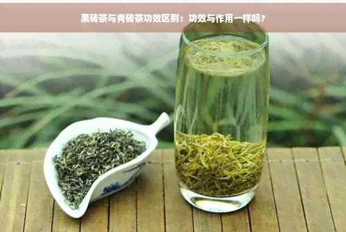 黑磚茶與青磚茶功效區(qū)別：功效與作用一樣嗎？