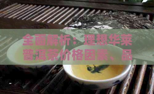 全面解析：理想華萊普洱茶價格因素、品質與市場行情