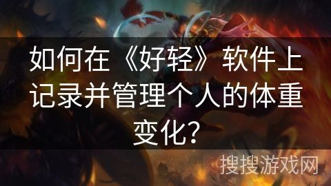 如何在《好轻》软件上记录并管理个人的体重变化？