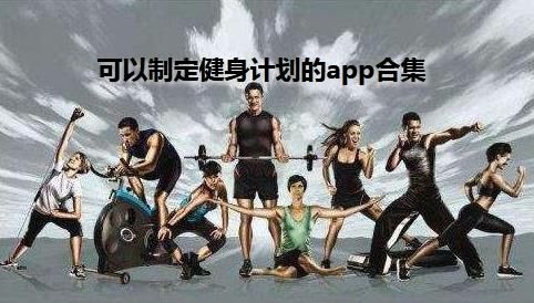 可以制定健身计划的app有哪些 可以制定健身计划的app推荐