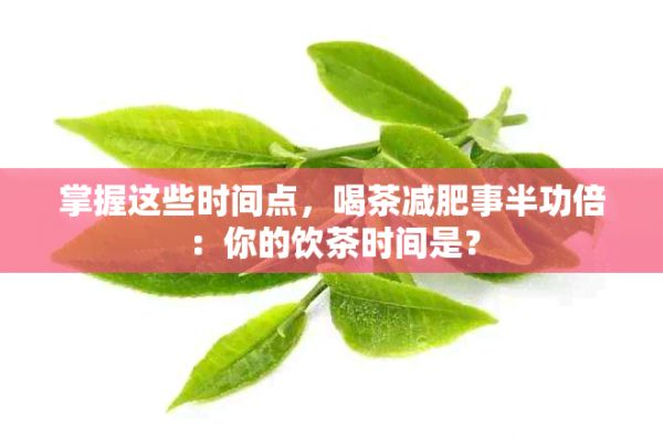 掌握這些時(shí)間點(diǎn)，喝茶減肥事半功倍：你的飲茶時(shí)間是？