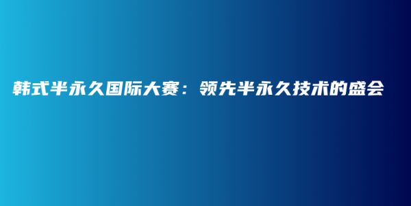 韓式半永久國(guó)際大賽：領(lǐng)先半永久技術(shù)的盛會(huì)插圖1