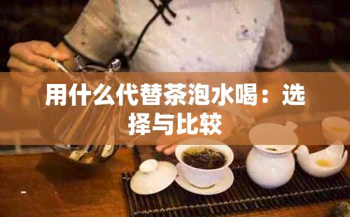 用什么代替茶泡水喝：選擇與比較