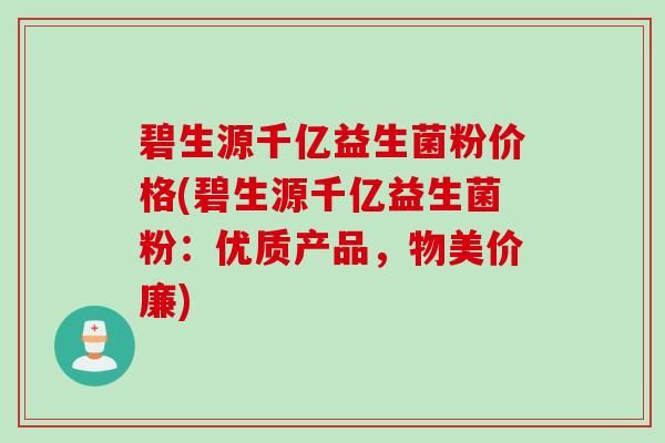 碧生源千億益生菌粉價格(碧生源千億益生菌粉：優(yōu)質(zhì)產(chǎn)品，物美價廉)