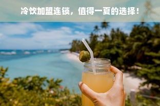 冷飲加盟連鎖，值得一夏的選擇！
