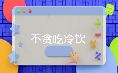 中班健康《不貪吃冷飲》教案含反思 中班健康《不貪吃冷飲》教案精選