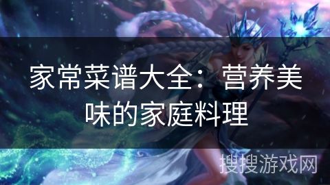 家常菜譜大全：營(yíng)養(yǎng)美味的家庭料理