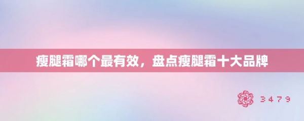 瘦腿霜哪個(gè)最有效，盤點(diǎn)瘦腿霜十大品牌