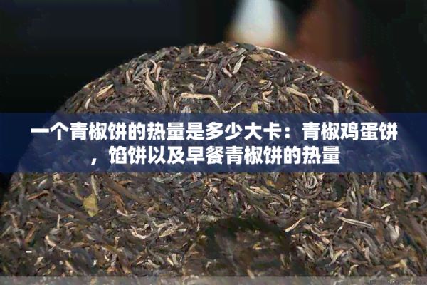 一个青椒饼的热量是多少大卡：青椒鸡蛋饼，馅饼以及早餐青椒饼的热量