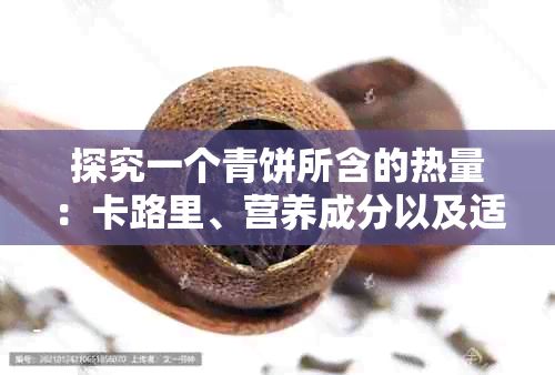 探究一个青饼所含的热量：卡路里、营养成分以及适宜人群