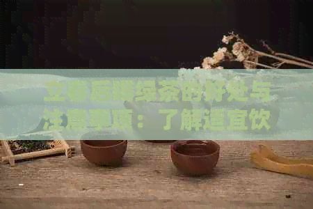 立春后喝綠茶的好處與注意事項(xiàng)：了解適宜飲用時(shí)間、茶葉選擇和泡茶技巧