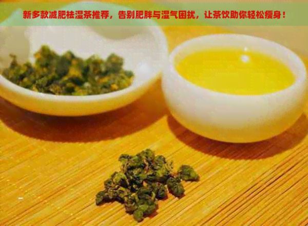 新多款減肥祛濕茶推薦，告別肥胖與濕氣困擾，讓茶飲助你輕松瘦身！