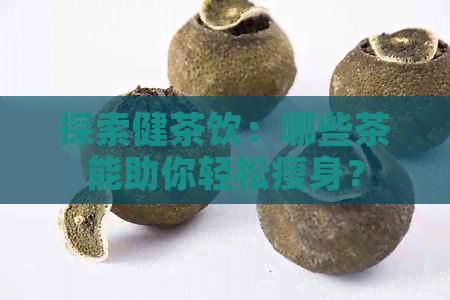 探索健茶飲：哪些茶能助你輕松瘦身？