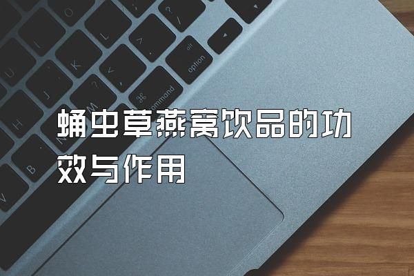 蛹蟲草燕窩飲品的功效與作用