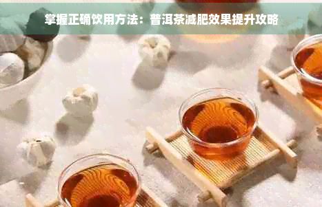 掌握正确饮用方法：普洱茶减肥效果提升攻略