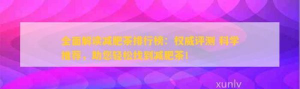全面解讀減肥茶排行榜：權(quán)威評測 科學(xué)推薦，助您輕松找到減肥茶！