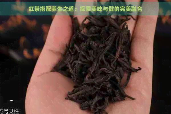 紅茶搭配養(yǎng)生之道：探索美味與健的完美融合