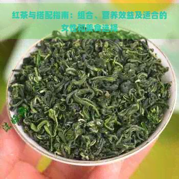 紅茶與搭配指南：組合、營養(yǎng)效益及適合的女性和美食選擇