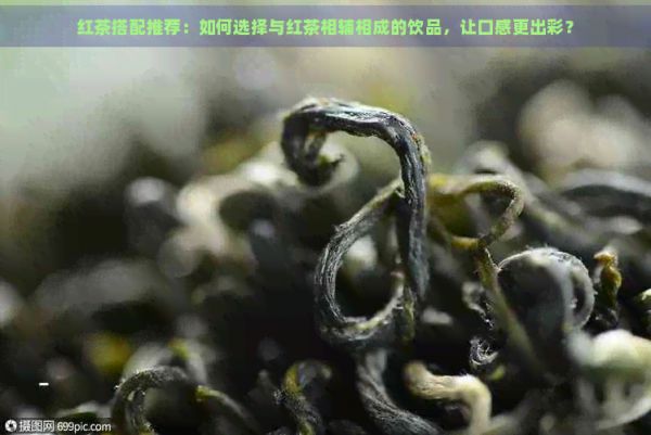 紅茶搭配推薦：如何選擇與紅茶相輔相成的飲品，讓口感更出彩？