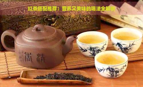 紅茶搭配推薦：營養(yǎng)又美味的喝法全解析