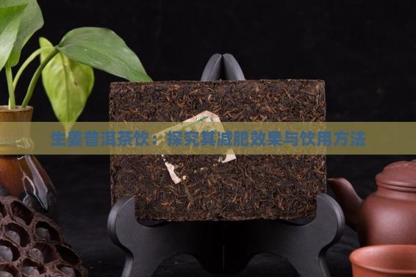 生姜普洱茶饮：探究其减肥效果与饮用方法