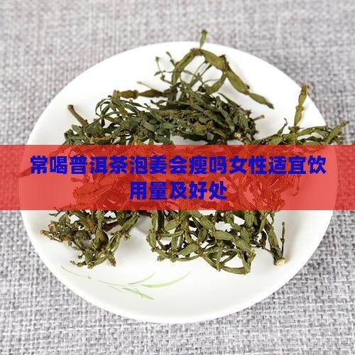 常喝普洱茶泡姜会瘦吗女性适宜饮用量及好处