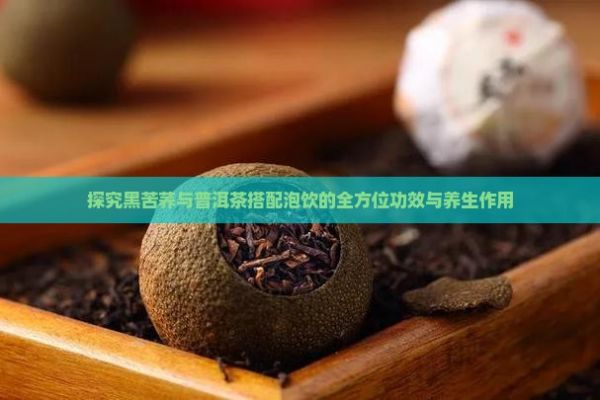 探究黑苦蕎與普洱茶搭配泡飲的全方位功效與養(yǎng)生作用