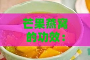 芒果燕窩的功效：作用與禁忌一覽