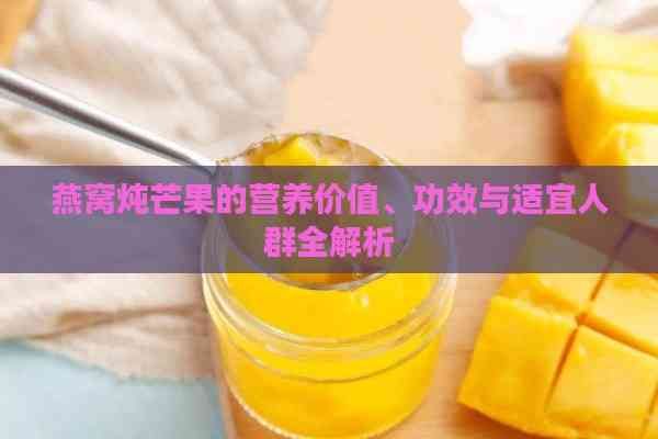 燕窩燉芒果的營養(yǎng)價值、功效與適宜人群全解析