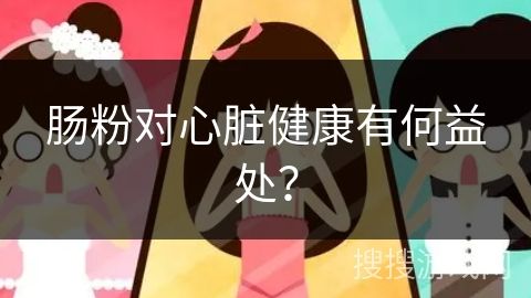 腸粉對心臟健康有何益處？