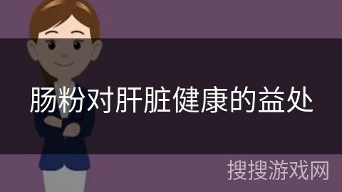 腸粉對肝臟健康的益處