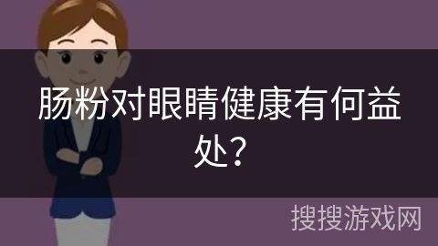 肠粉对眼睛健康有何益处？