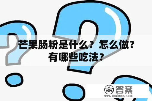 芒果肠粉是什么？怎么做？有哪些吃法？