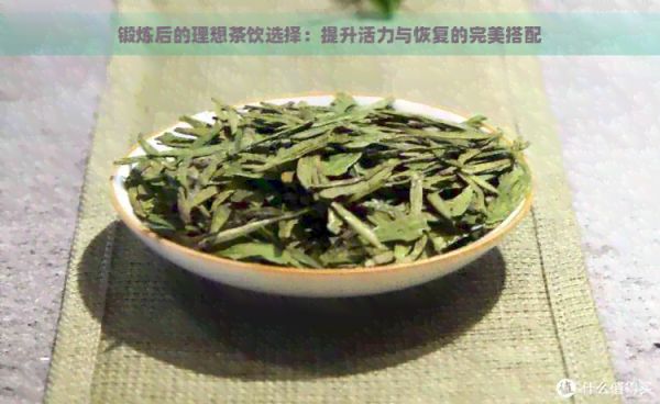 鍛煉后的理想茶飲選擇：提升活力與恢復的完美搭配